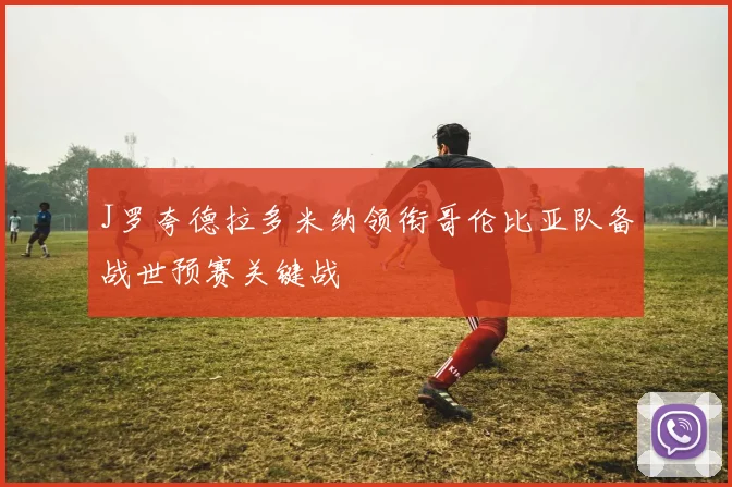 J罗夸德拉多米纳领衔哥伦比亚队备战世预赛关键战