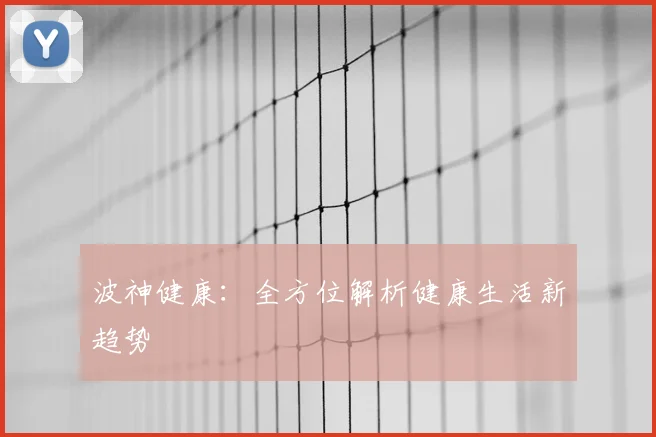 波神健康：全方位解析健康生活新趋势