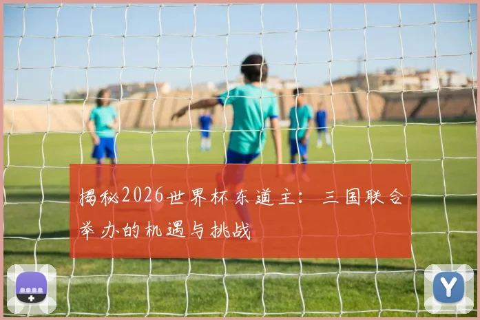 揭秘2026世界杯东道主：三国联合举办的机遇与挑战