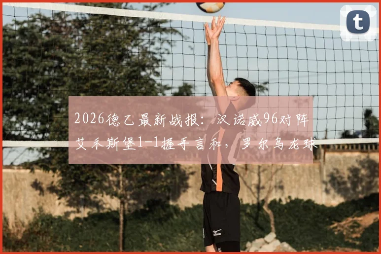 2026德乙最新战报：汉诺威96对阵艾禾斯堡1-1握手言和，罗尔乌龙球，佩特科夫点射扳平比分解读