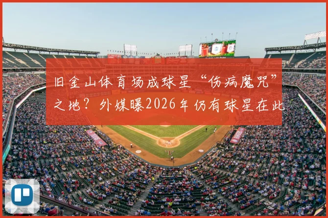 旧金山体育场成球星“伤病魔咒”之地？外媒曝2026年仍有球星在此重伤，背后原因深度剖析