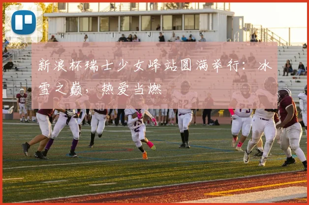新浪杯瑞士少女峰站圆满举行：冰雪之巅，热爱当燃