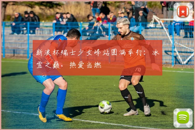 新浪杯瑞士少女峰站圆满举行：冰雪之巅，热爱当燃