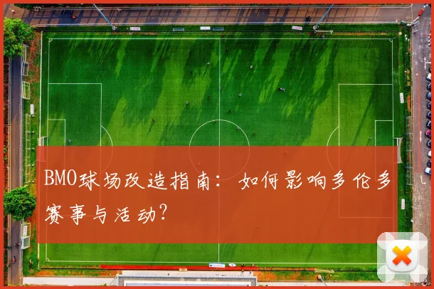 BMO球场改造指南:如何影响多伦多赛事与活动?