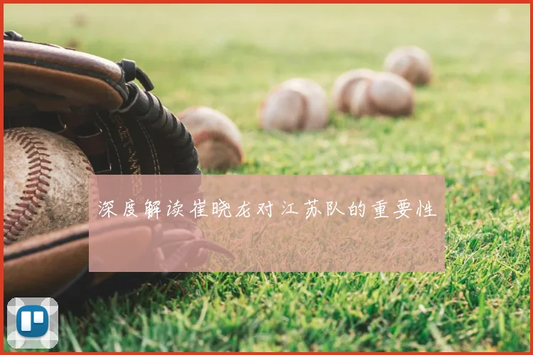 深度解读崔晓龙对江苏队的重要性
