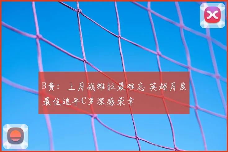 B费：上月战维拉最难忘 英超月度最佳追平C罗深感荣幸