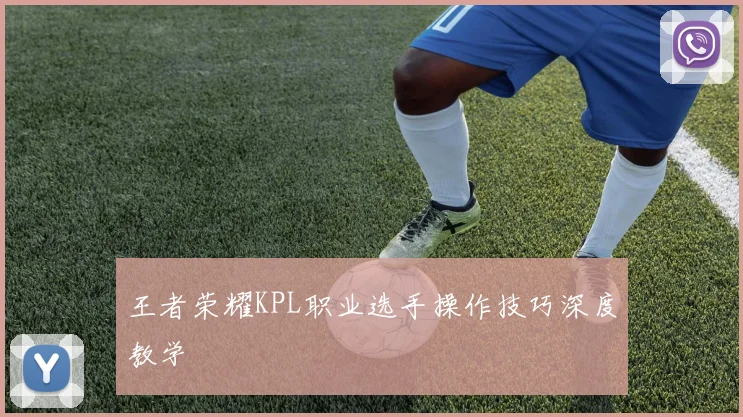 王者荣耀KPL职业选手操作技巧深度教学