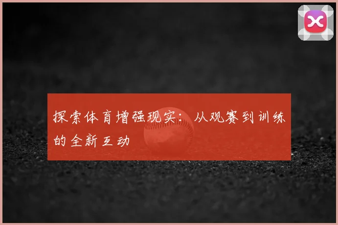 探索体育增强现实：从观赛到训练的全新互动