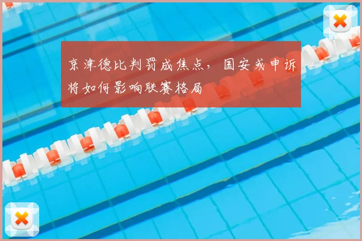 京津德比判罚成焦点，国安或申诉将如何影响联赛格局